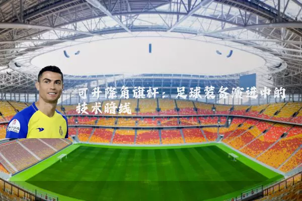 可升降角旗杆：足球装备演进中的技术暗线