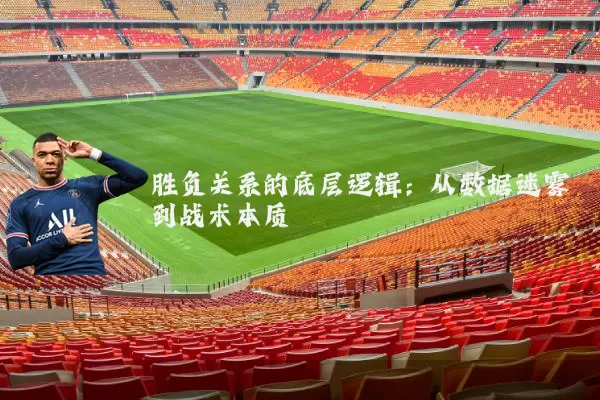 胜负关系的底层逻辑:从数据迷雾到战术本质
