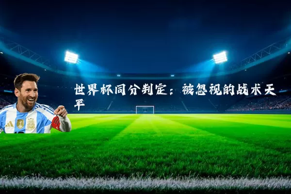 世界杯同分判定：被忽视的战术天平