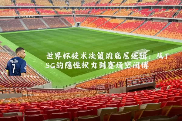 世界杯技术决策的底层逻辑:从TSG的隐性权力到赛场空间博弈