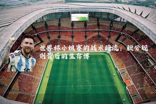 世界杯小组赛的战术暗流:积分规则背后的生存博弈