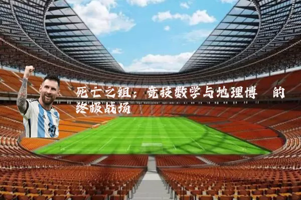 死亡之组:竞技数学与地理博弈的终极战场