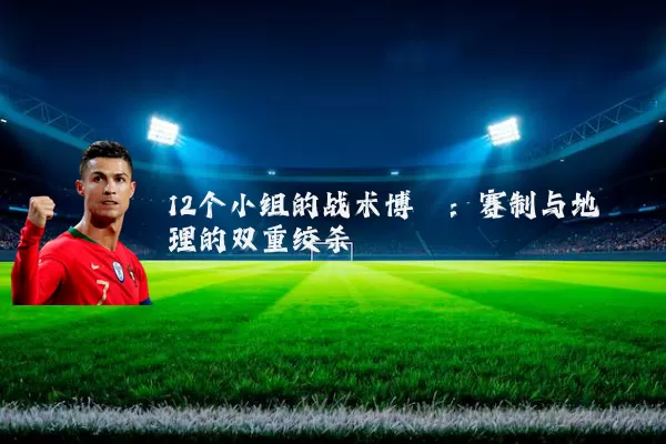 12个小组的战术博弈：赛制与地理的双重绞杀