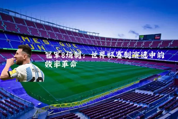 冠军8场制：世界杯赛制演进中的效率革命