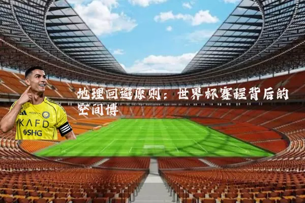 地理回避原则：世界杯赛程背后的空间博弈