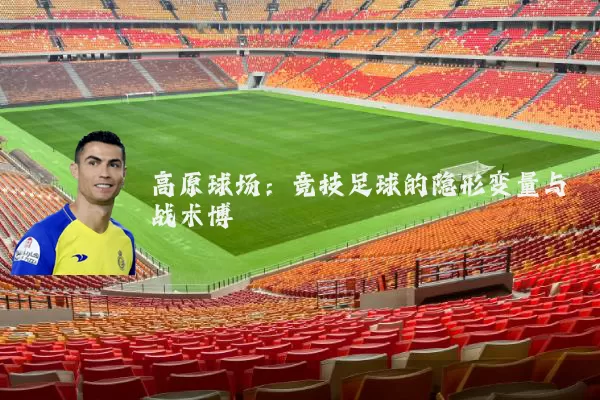 高原球场:竞技足球的隐形变量与战术博弈