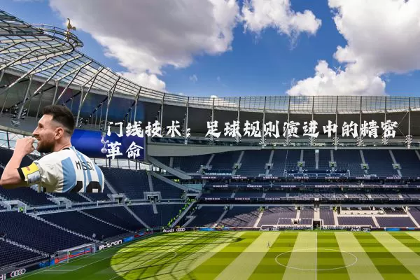 门线技术：足球规则演进中的精密革命