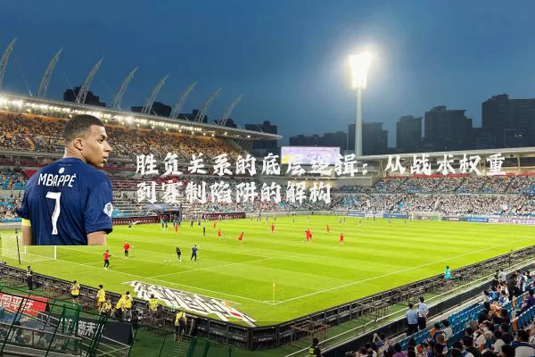胜负关系的底层逻辑：从战术权重到赛制陷阱的解构